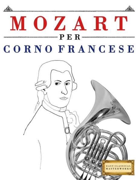 Mozart Per Corno Francese : 10 Pezzi Facili Per Corno Francese Libro Per Principianti