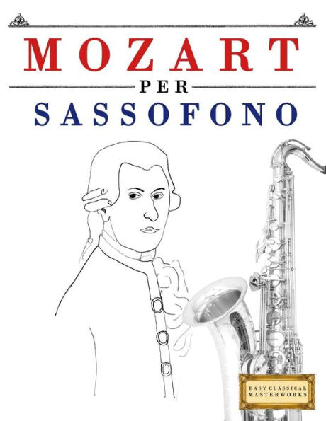 Mozart Per Sassofono : 10 Pezzi Facili Per Sassofono Libro Per Principianti