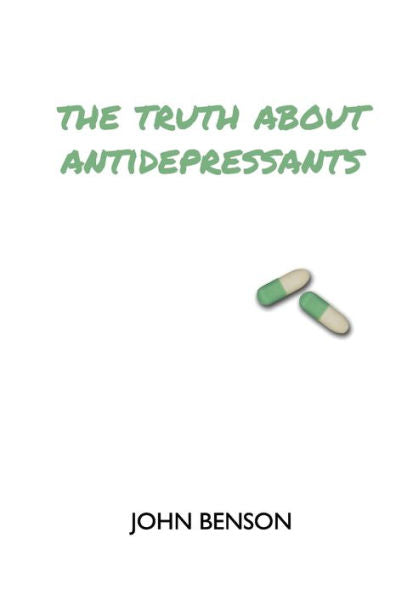 The Truth About Antidepressants : Exploring Antidepressant Studies, Side Effects And Alternatives