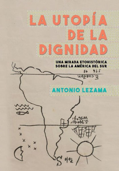 La utopIa de la dignidad: una mirada etohistorica sobre la America del Sur (Spanish Edition)