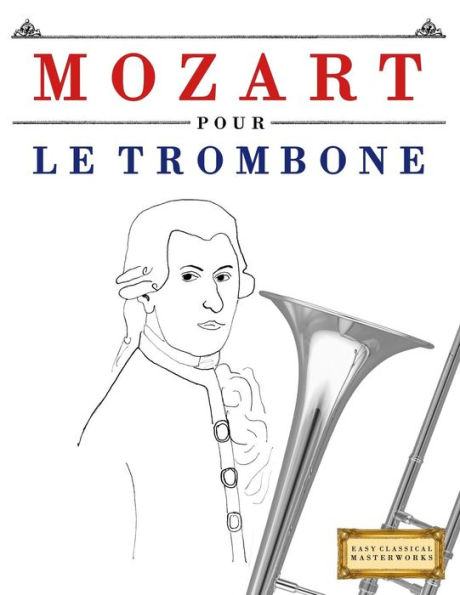 Mozart Pour Le Trombone : 10 Pices Faciles Pour Le Trombone Dbutant Livre