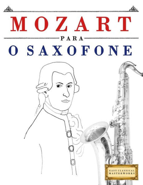 Mozart Para O Saxofone : 10 Peas Fciles Para O Saxofone Livro Para Principiantes