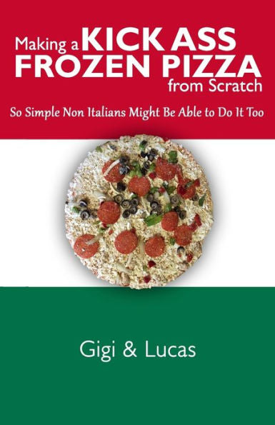 Making A Kick Ass Frozen Pizza From Scratch : So Simple Non Italians Might Be Able To Do It Too