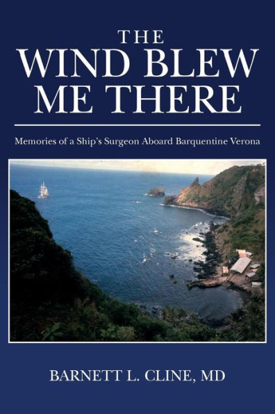 The Wind Blew Me There : Memories Of A Ship's Surgeon Aboard Barquentine Verona