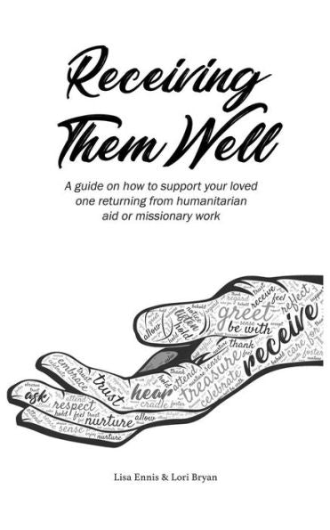 Receiving Them Well : A Guide On How To Support Your Loved One Returning From Humanitarian Aid Or Missionary Work