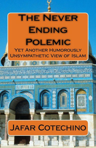 The Never Ending Polemic : Yet Another Humorously Unsympathetic View Of Islam