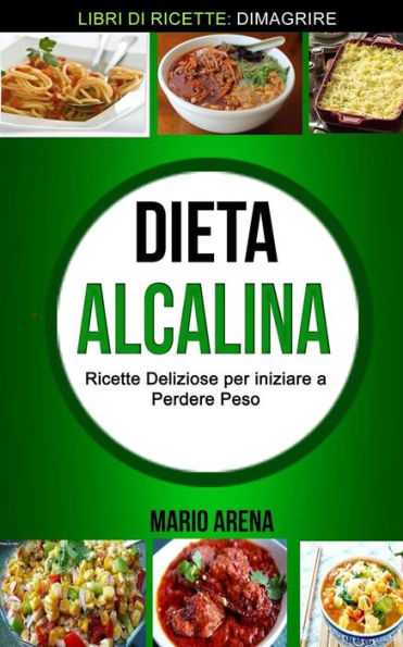 Dieta Alcalina: Ricette Deliziose per iniziare a Perdere Peso (Libri di ricette: Dimagrire) (Italian Edition)