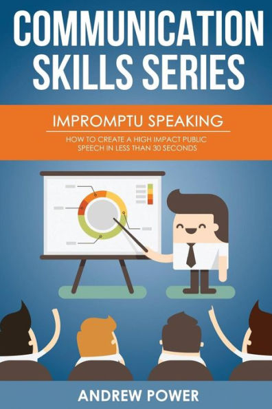 Impromptu Speaking: How to Create a High Impact Public Speech in Less Than 30 Sec (Communication Skills Series)