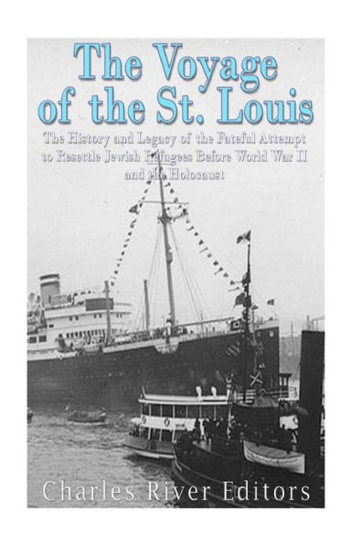 The Voyage Of The St. Louis : The History And Legacy Of The Fateful Attempt To Resettle Jewish Refugees Before World War Ii And The Holocaust - 9781979311076