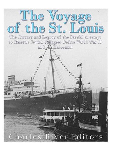 The Voyage Of The St. Louis : The History And Legacy Of The Fateful Attempt To Resettle Jewish Refugees Before World War Ii And The Holocaust