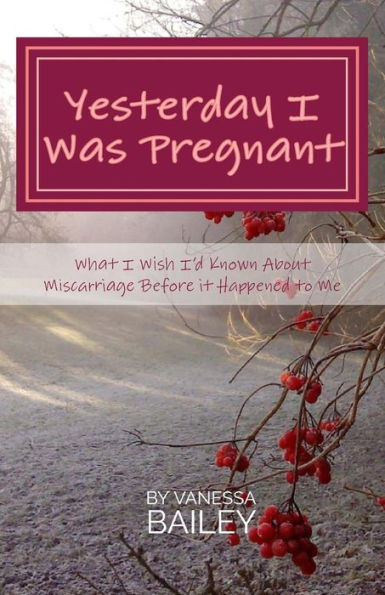 Yesterday I Was Pregnant : What I Wish I'D Known About Miscarriage Before It Happened To Me.
