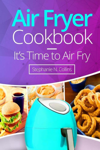 Air Fryer Cookbook: It's Time to Air Fry: Easy and Tasty Recipes for Your Air Fryer