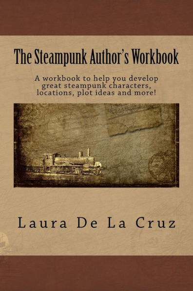 The Steampunk Author's Workbook : A Workbook To Help You Develop Great Steampunk Characters, Locations, Plot Ideas And More!