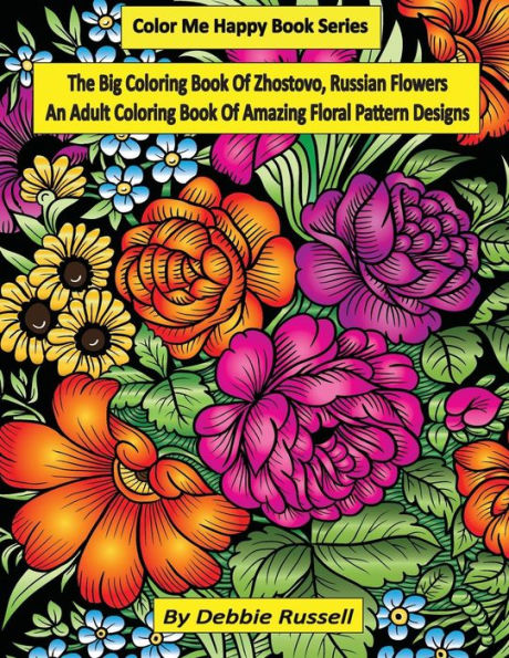 The Big Coloring Book Of Zhostovo, Russian Flowers : An Adult Coloring Book Of Amazing Floral Pattern Designs