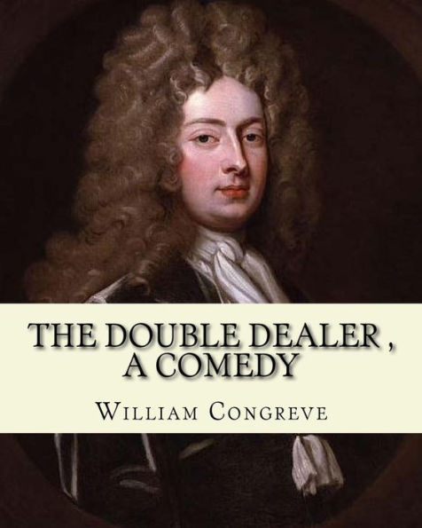 The Double Dealer By: William Congreve, A Comedy : William Congreve (24 January 1670 - 19 January 1729) Was An English Playwright And Poet Of The Restoration Period