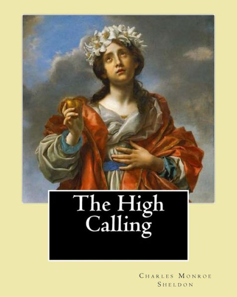 The High Calling By: Charles Monroe Sheldon : Charles Monroe Sheldon (February 26, 1857 - February 24, 1946) Was An American Minister In The Congregational Churches And Leader Of The Social Gospel Movement