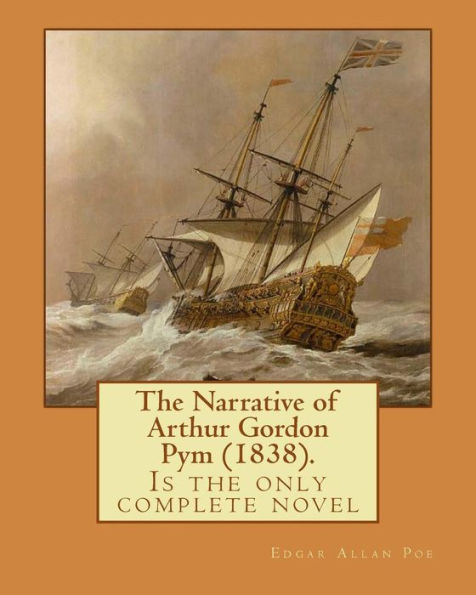 The Narrative Of Arthur Gordon Pym (1838). By: Edgar Allan Poe : The Narrative Of Arthur Gordon Pym Of Nantucket (1838) Is The Only Complete Novel Written By American Writer Edgar Allan Poe