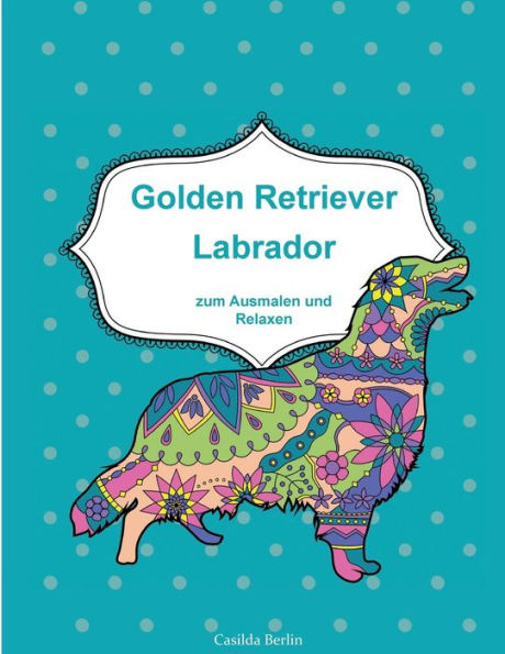 GOLDEN RETRIEVER und LABRADOR - zum Ausmalen und Relaxen: Malbuch für Erwachsene (German Edition)