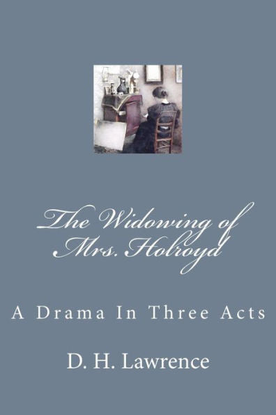 The Widowing Of Mrs. Holroyd : A Drama In Three Acts