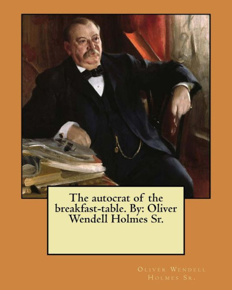 The Autocrat Of The Breakfast-Table. By : Oliver Wendell Holmes Sr.