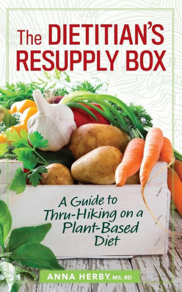 The Dietitian's Resupply Box : A Guide To Thru-Hiking On A Plant-Based Diet