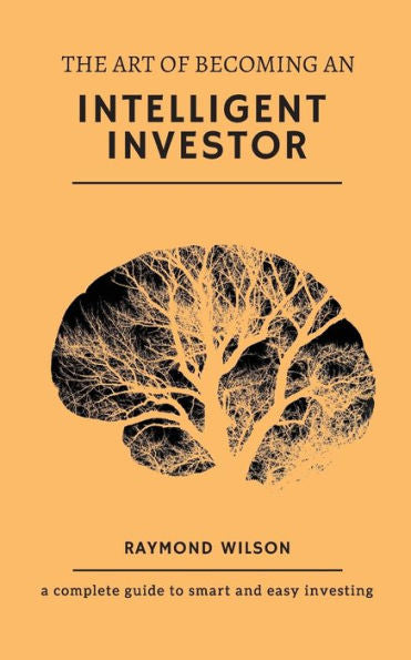 The Art Of Becoming An Intelligent Investor : A Complete Guide To Smart And Easy Investing
