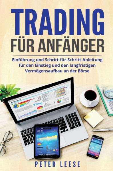 Trading Fr Anfnger : Einfhrung Und Schritt-Fr-Schritt-Anleitung Fr Den Einstieg Und Den Langfristigen Vermgensaufbau An Der Brse.