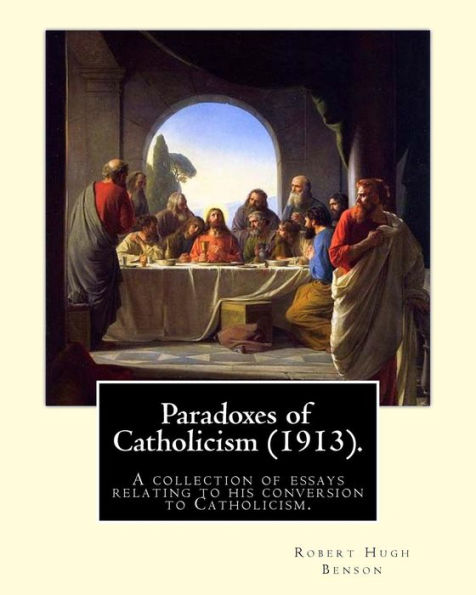 Paradoxes Of Catholicism (1913). By: Robert Hugh Benson : A Collection Of Essays Relating To His Conversion To Catholicism