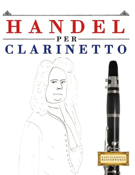 Handel per Clarinetto: 10 Pezzi Facili per Clarinetto Libro per Principianti (Italian Edition)