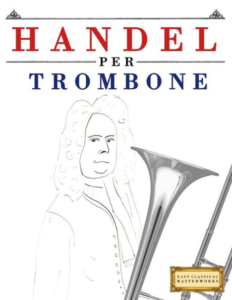 Handel per Trombone: 10 Pezzi Facili per Trombone Libro per Principianti (Italian Edition)