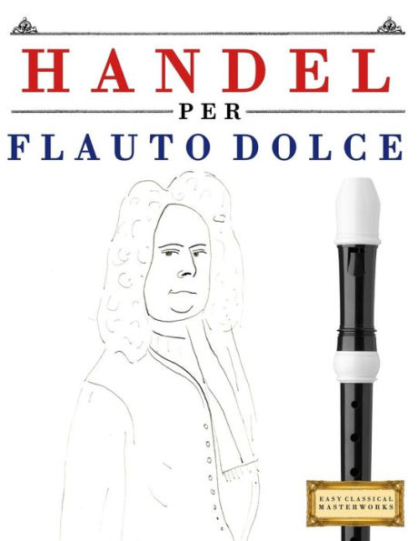 Handel per Flauto Dolce: 10 Pezzi Facili per Flauto Dolce Libro per Principianti (Italian Edition)