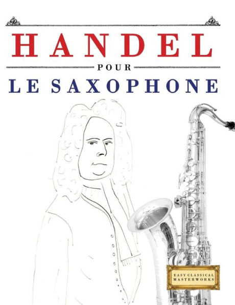 Handel pour le Saxophone: 10 pièces faciles pour le Saxophone debutant livre (French Edition)