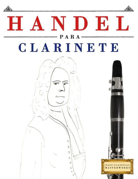 Handel para Clarinete: 10 Piezas Faciles para Clarinete Libro para Principiantes (Spanish Edition)