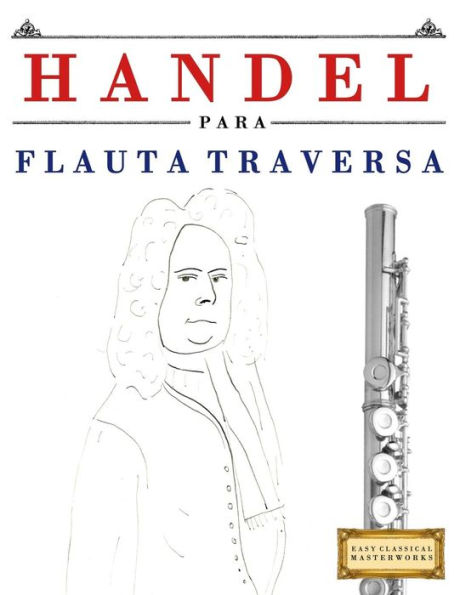Handel para Flauta Traversa: 10 Piezas Faciles para Flauta Traversa Libro para Principiantes (Spanish Edition)