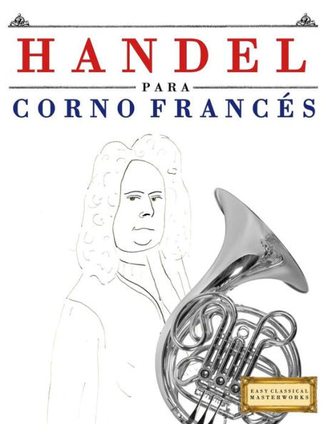 Handel para Corno Frances: 10 Piezas Faciles para Corno Frances Libro para Principiantes (Spanish Edition)