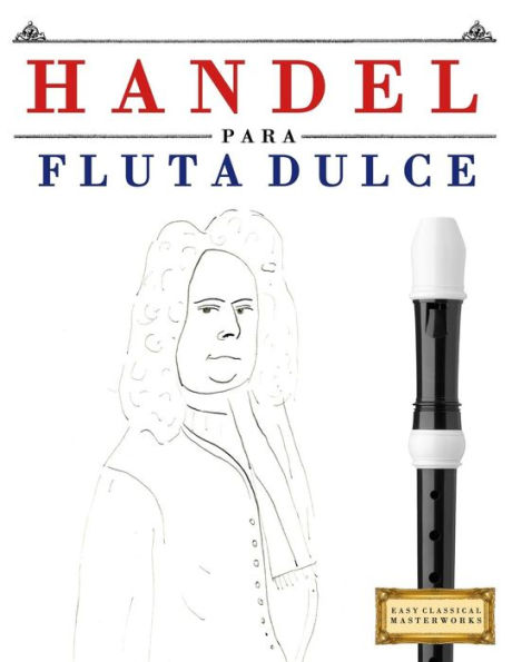 Handel para Flauta Dulce: 10 Piezas Faciles para Flauta Dulce Libro para Principiantes (Spanish Edition)