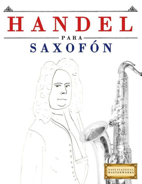 Handel para Saxofón: 10 Piezas Faciles para Saxofón Libro para Principiantes (Spanish Edition)