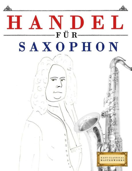 Handel für Saxophon: 10 Leichte Stücke für Saxophon Anfänger Buch (German Edition)