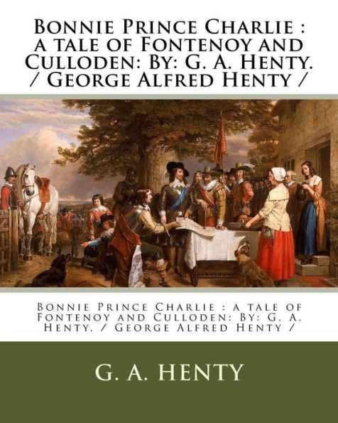 Bonnie Prince Charlie : a tale of Fontenoy and Culloden: By: G. A. Henty. / George Alfred Henty /