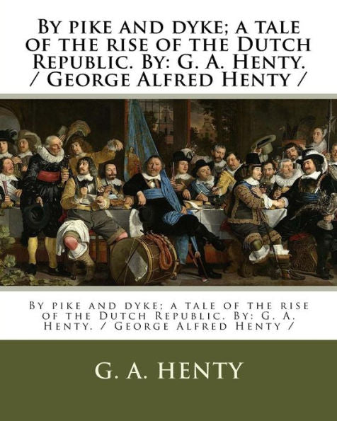 By pike and dyke; a tale of the rise of the Dutch Republic. By: G. A. Henty. / George Alfred Henty /