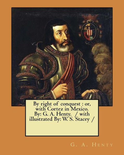By right of conquest : or, with Cortez in Mexico. By: G. A. Henty. / with illustrated By: W. S. Stacey /