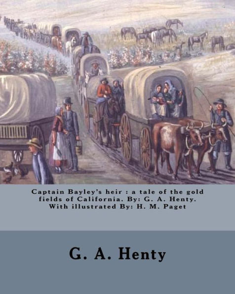Captain Bayley's heir : a tale of the gold fields of California. By: G. A. Henty. With illustrated By: H. M. Paget