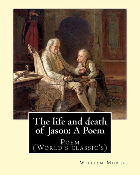 The Life And Death Of Jason: A Poem By: William Morris : Poem (World's Classic's)