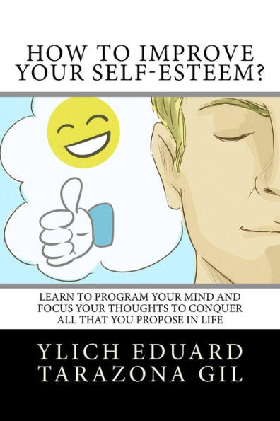How to Improve Your Self-Esteem?: Learn to program your mind and focus your thoughts to conquer all that you propose in life (Basic Principles for ... Preliminary Laws of Success - Volume 1 -7) - 9781979545952