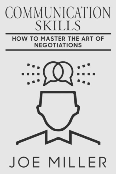 Communication Skills: How To Master The Art Of Negotiations (Body Language, Persuasion, Manipulation, Confidence)