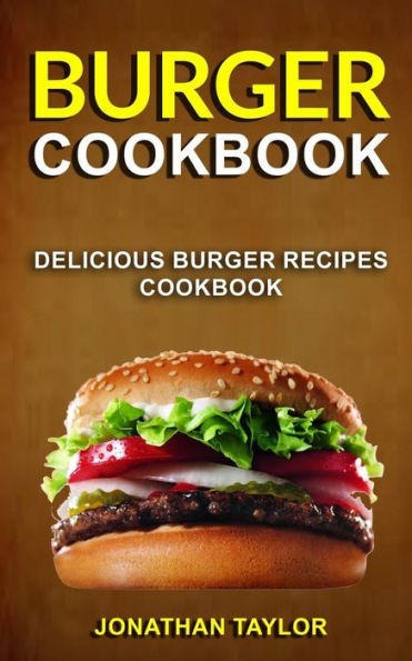 Burger Cookbook: Delicious Burger Recipes Cookbook