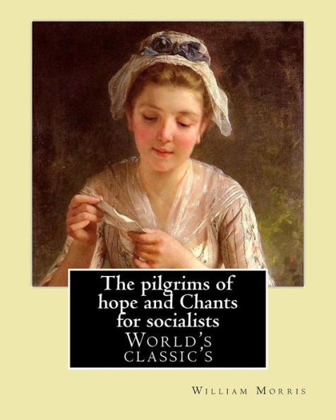 The Pilgrims Of Hope And Chants For Socialists By: William Morris : (World's Classic's)