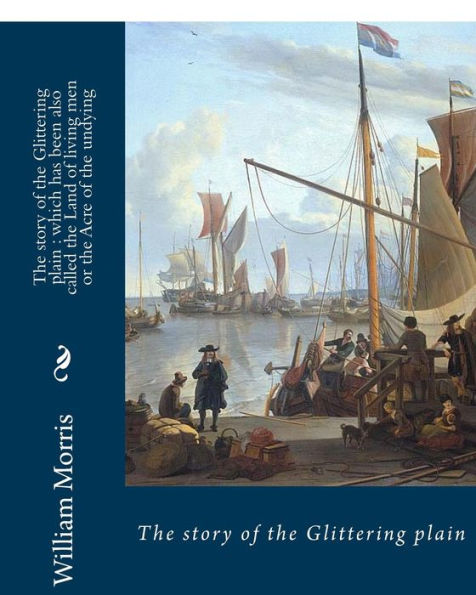 The Story Of The Glittering Plain : Which Has Been Also Called The Land Of Living Men Or The Acre Of The Undying. By; William Morris : Fantasy Novel