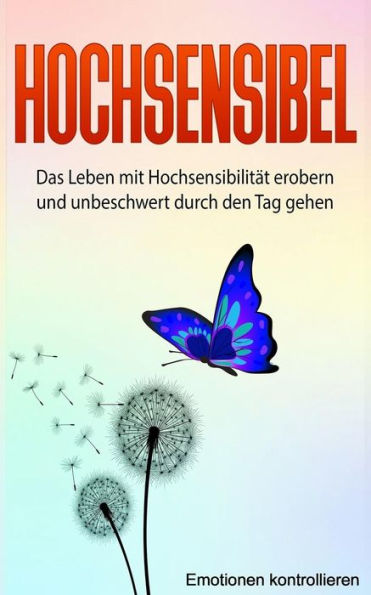 Hochsensibel: Das Leben mit Hochsensibilit?t erobern und unbeschwert durch den Tag gehen. (Emotionen kontrollieren) (German Edition)