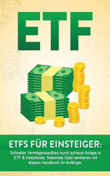 ETF: ETF f?r Einsteiger: Schneller Verm?gensaufbau durch schlaue Anlage in ETF & Indexfonds. Nebenbei Geld verdienen mit diesem Handbuch f?r Anf?nger. (German Edition)
